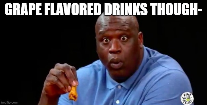 surprised shaq | GRAPE FLAVORED DRINKS THOUGH- | image tagged in surprised shaq | made w/ Imgflip meme maker