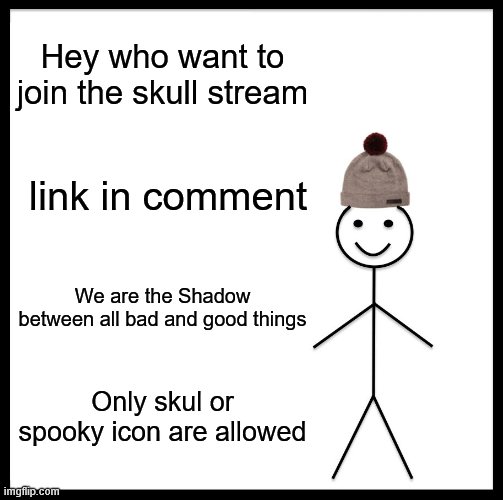 Be Like Bill | Hey who want to join the skull stream; link in comment; We are the Shadow between all bad and good things; Only skul or spooky icon are allowed | image tagged in memes,be like bill | made w/ Imgflip meme maker