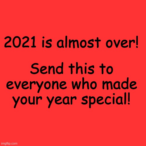 I saw someone do this for 2020. Can we trend this again? | Send this to everyone who made your year special! 2021 is almost over! | image tagged in memes,blank transparent square | made w/ Imgflip meme maker