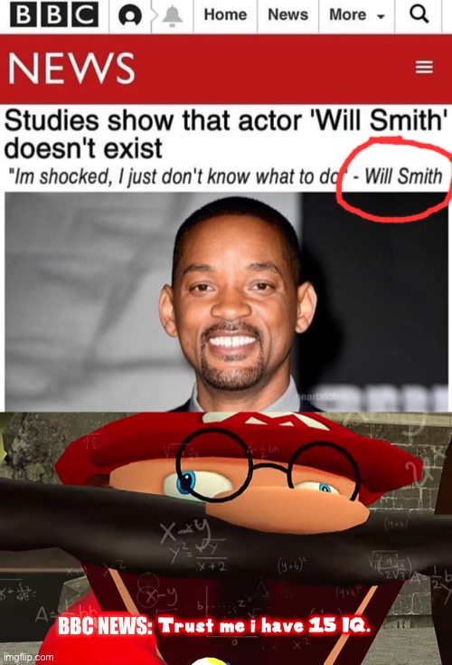 do you are have stupid | BBC NEWS: | image tagged in trust me i have 15 iq,do you are have stupid,stupid,studies show,will smith,news | made w/ Imgflip meme maker