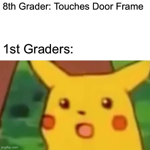 Surprised Pikachu | 8th Grader: Touches Door Frame; 1st Graders: | image tagged in memes,surprised pikachu | made w/ Imgflip meme maker