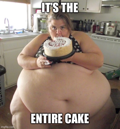 Big girl | IT’S THE ENTIRE CAKE | image tagged in big girl | made w/ Imgflip meme maker