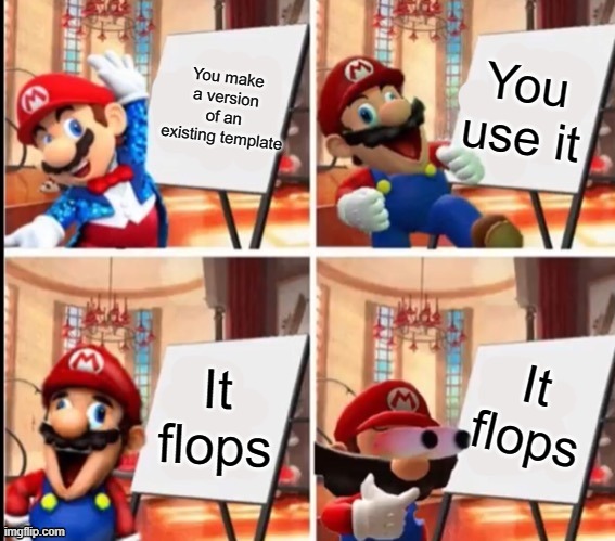 Mario’s Plan | You make a version of an existing template; You use it; It flops; It flops | image tagged in mario s plan | made w/ Imgflip meme maker
