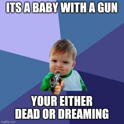 Success Kid | ITS A BABY WITH A GUN; YOUR EITHER DEAD OR DREAMING | image tagged in memes,success kid | made w/ Imgflip meme maker