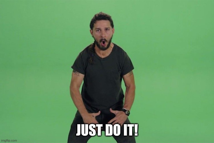 Shia labeouf JUST DO IT | JUST DO IT! | image tagged in shia labeouf just do it | made w/ Imgflip meme maker