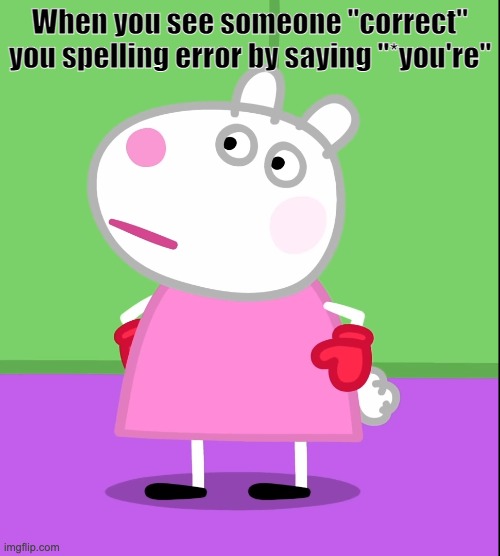 *you're | When you see someone "correct" you spelling error by saying "*you're" | image tagged in unamused suzy sheep peppa pig | made w/ Imgflip meme maker
