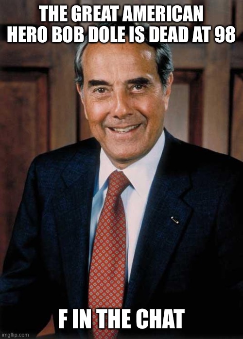 Bob Dole | THE GREAT AMERICAN HERO BOB DOLE IS DEAD AT 98; F IN THE CHAT | image tagged in bob dole | made w/ Imgflip meme maker