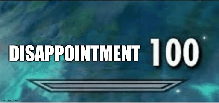 x 100 | DISAPPOINTMENT | image tagged in x 100 | made w/ Imgflip meme maker