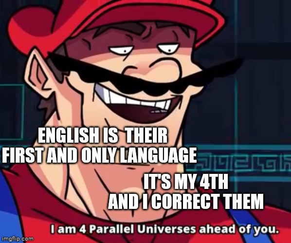 English is my 4th Language |  ENGLISH IS  THEIR FIRST AND ONLY LANGUAGE; IT'S MY 4TH AND I CORRECT THEM | image tagged in i am 4 parallel universes ahead of you | made w/ Imgflip meme maker