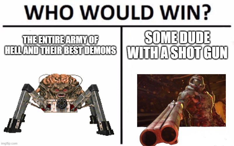 Who Would Win? | THE ENTIRE ARMY OF HELL AND THEIR BEST DEMONS; SOME DUDE WITH A SHOT GUN | image tagged in memes,who would win | made w/ Imgflip meme maker
