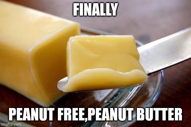 butter | FINALLY; PEANUT FREE,PEANUT BUTTER | image tagged in butter | made w/ Imgflip meme maker