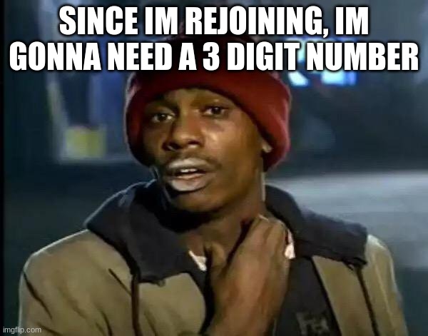 Y'all Got Any More Of That | SINCE IM REJOINING, IM GONNA NEED A 3 DIGIT NUMBER | image tagged in memes,y'all got any more of that | made w/ Imgflip meme maker