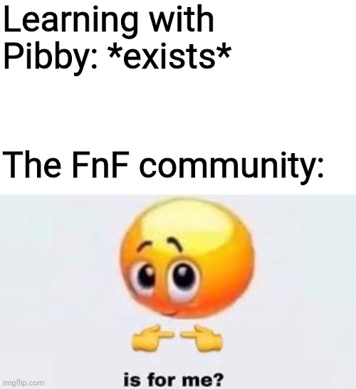 There isn't even a pilot yet wtf | Learning with Pibby: *exists*; The FnF community: | image tagged in is for me | made w/ Imgflip meme maker