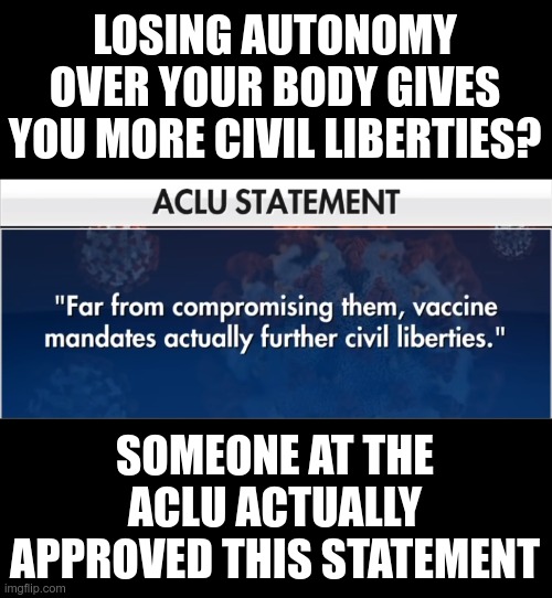 Slavery is freedom | LOSING AUTONOMY OVER YOUR BODY GIVES YOU MORE CIVIL LIBERTIES? SOMEONE AT THE ACLU ACTUALLY APPROVED THIS STATEMENT | image tagged in vaccine mandates | made w/ Imgflip meme maker
