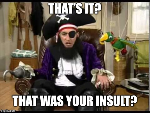 Patchy the pirate that's it? | THAT’S IT? THAT WAS YOUR INSULT? | image tagged in patchy the pirate that's it | made w/ Imgflip meme maker