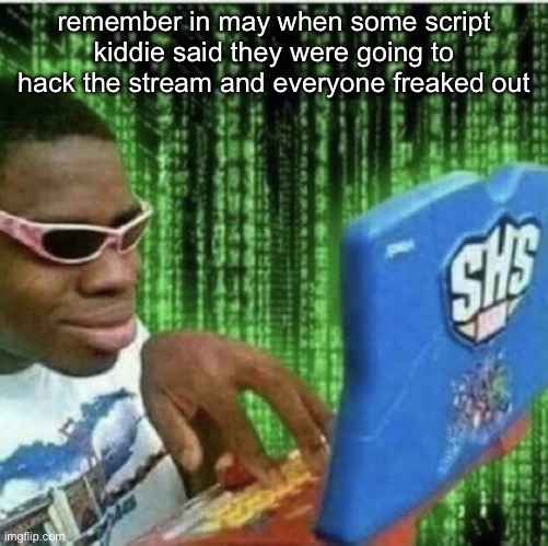 memories | remember in may when some script kiddie said they were going to hack the stream and everyone freaked out | made w/ Imgflip meme maker