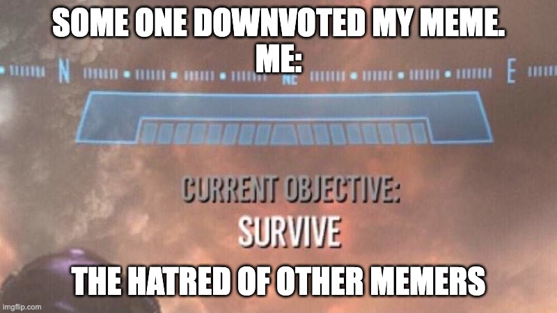 Oh snap | SOME ONE DOWNVOTED MY MEME.
ME:; THE HATRED OF OTHER MEMERS | image tagged in current objective survive,funny,downvote,survive,hate | made w/ Imgflip meme maker