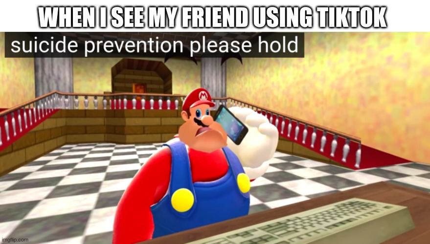 suicide prevention please hold | WHEN I SEE MY FRIEND USING TIKTOK | image tagged in suicide prevention please hold | made w/ Imgflip meme maker