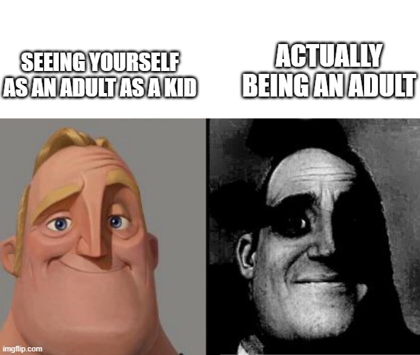 Adult as a kid vs. adult as a adult | ACTUALLY BEING AN ADULT; SEEING YOURSELF AS AN ADULT AS A KID | image tagged in traumatized mr incredible | made w/ Imgflip meme maker
