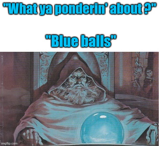 Pondering blue balls |  "What ya ponderin' about ?"; "Blue balls" | image tagged in ponder,pondering,blue,balls,wizard | made w/ Imgflip meme maker