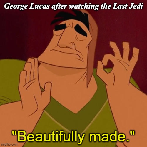 Yeah, it be like that. Lucas liked it. | George Lucas after watching the Last Jedi; "Beautifully made." | image tagged in when x just right,george lucas,the last jedi,rey skywalker | made w/ Imgflip meme maker