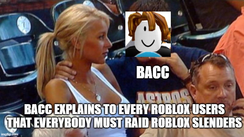 bacc explains that people must raid slenders | BACC; BACC EXPLAINS TO EVERY ROBLOX USERS THAT EVERYBODY MUST RAID ROBLOX SLENDERS | image tagged in bro explaining | made w/ Imgflip meme maker