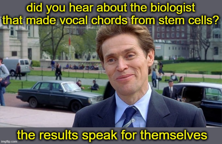 You know, I'm something of a scientist myself | did you hear about the biologist that made vocal chords from stem cells? the results speak for themselves | image tagged in you know i'm something of a scientist myself | made w/ Imgflip meme maker