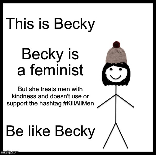 Becky looks like me lol :D | This is Becky; Becky is a feminist; But she treats men with kindness and doesn't use or support the hashtag #KillAllMen; Be like Becky | image tagged in memes,be like bill | made w/ Imgflip meme maker