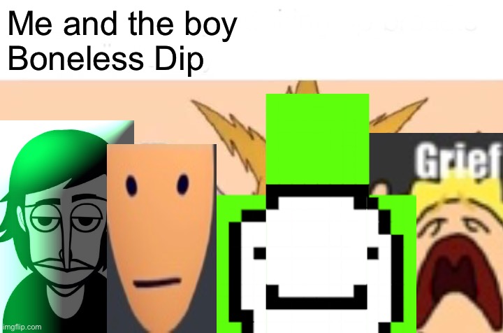 Dip Boneless | Me and the boy
Boneless Dip | image tagged in memes,me and the boys | made w/ Imgflip meme maker