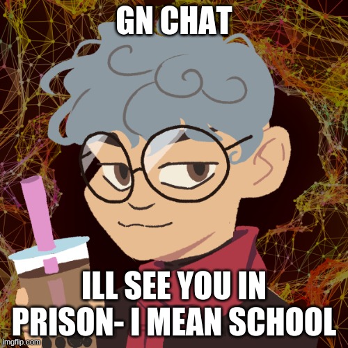 elongated muskrat | GN CHAT; ILL SEE YOU IN PRISON- I MEAN SCHOOL | image tagged in elongated muskrat | made w/ Imgflip meme maker