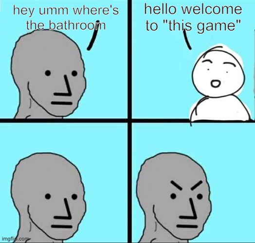 NPC Meme | hello welcome to "this game"; hey umm where's the bathroom | image tagged in npc meme | made w/ Imgflip meme maker