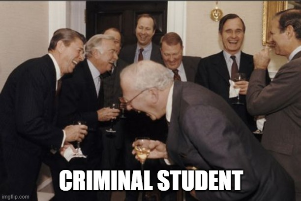 Laughing Men In Suits Meme | CRIMINAL STUDENT | image tagged in memes,laughing men in suits | made w/ Imgflip meme maker