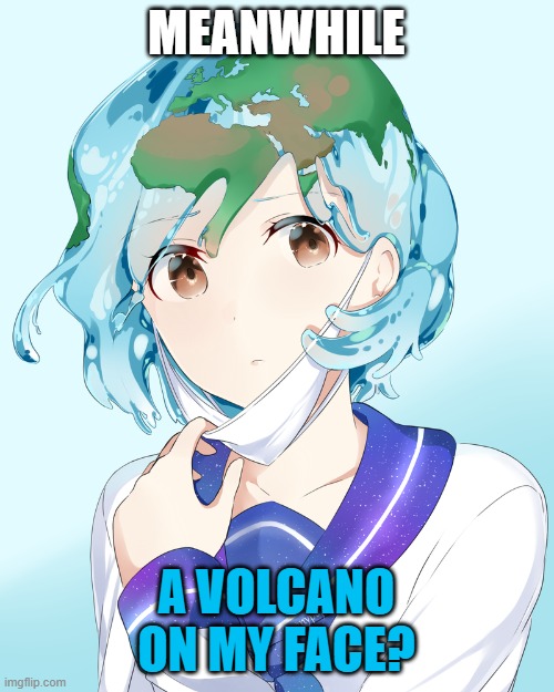 Earth-chan | MEANWHILE A VOLCANO ON MY FACE? | image tagged in earth-chan | made w/ Imgflip meme maker