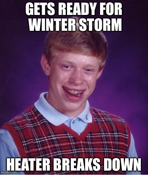 Bad Luck Brian Meme | GETS READY FOR WINTER STORM HEATER BREAKS DOWN | image tagged in memes,bad luck brian,AdviceAnimals | made w/ Imgflip meme maker