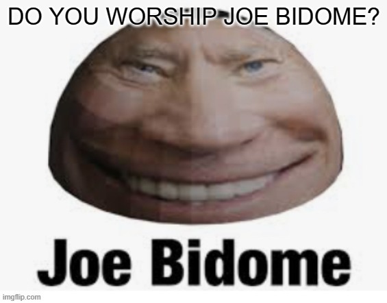 Joe bidome | DO YOU WORSHIP JOE BIDOME? | image tagged in joe bidome | made w/ Imgflip meme maker