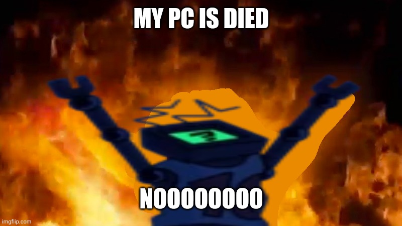 The meme i made on December 6th, 2021 (the day i joined imgflip) (so bad i made) | MY PC IS DIED; NOOOOOOOO | image tagged in hex burning fire meme | made w/ Imgflip meme maker