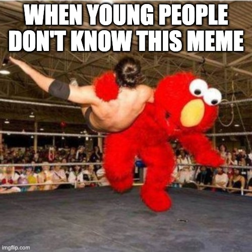 Elmo wrestling | WHEN YOUNG PEOPLE DON'T KNOW THIS MEME | image tagged in elmo wrestling | made w/ Imgflip meme maker