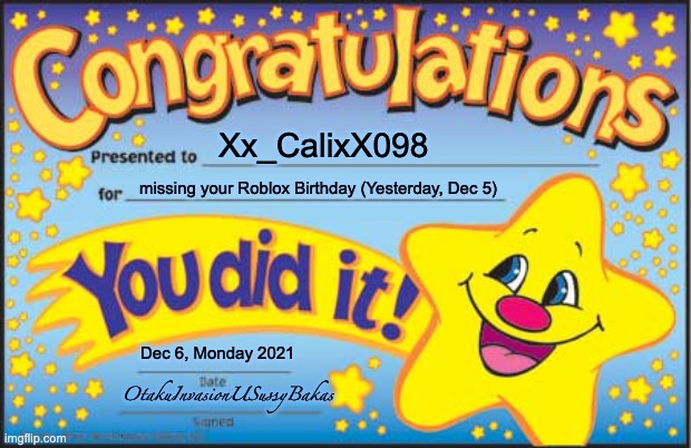 SUCH PAIN!!! | Xx_CalixX098; missing your Roblox Birthday (Yesterday, Dec 5); Dec 6, Monday 2021; OtakuInvasionUSussyBakas | image tagged in memes,happy star congratulations | made w/ Imgflip meme maker