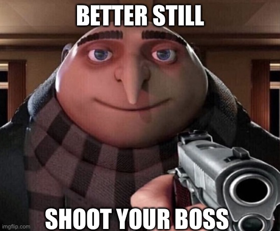 Gru Gun | BETTER STILL SHOOT YOUR BOSS | image tagged in gru gun | made w/ Imgflip meme maker