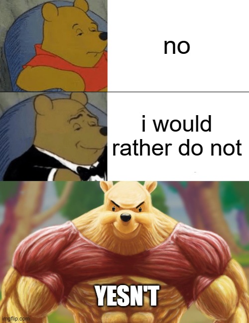 no; i would rather do not; YESN'T | image tagged in memes,tuxedo winnie the pooh,yesn't | made w/ Imgflip meme maker