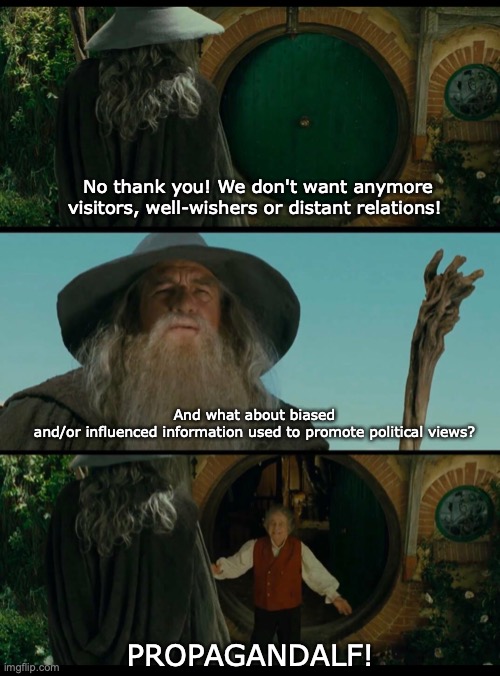 Gandalf | No thank you! We don't want anymore visitors, well-wishers or distant relations! And what about biased and/or influenced information used to promote political views? PROPAGANDALF! | image tagged in gandalf | made w/ Imgflip meme maker