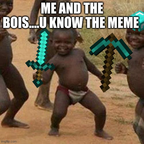 yes | ME AND THE BOIS....U KNOW THE MEME | image tagged in memes,third world success kid | made w/ Imgflip meme maker