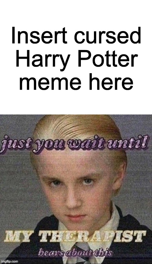 Por ejemplo: imgflip.com/i/5wsy6d | Insert cursed
Harry Potter
meme here | image tagged in just you wait until my therapist hears about this | made w/ Imgflip meme maker