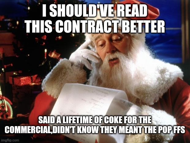 dear santa | I SHOULD'VE READ THIS CONTRACT BETTER; SAID A LIFETIME OF COKE FOR THE COMMERCIAL,DIDN'T KNOW THEY MEANT THE POP FFS | image tagged in dear santa | made w/ Imgflip meme maker