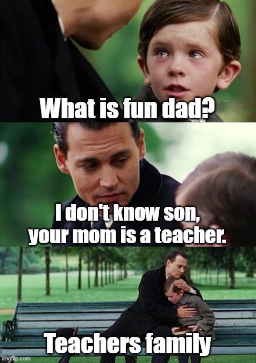 Finding Neverland |  What is fun dad? I don't know son, your mom is a teacher. Teachers family | image tagged in memes,finding neverland | made w/ Imgflip meme maker