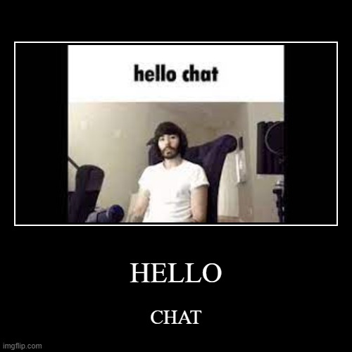 HELLO CHAT | image tagged in funny,demotivationals | made w/ Imgflip demotivational maker