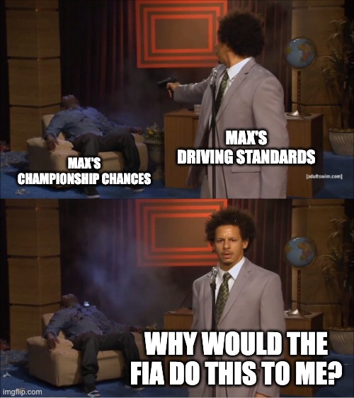Max's Championship | MAX'S DRIVING STANDARDS; MAX'S CHAMPIONSHIP CHANCES; WHY WOULD THE FIA DO THIS TO ME? | image tagged in memes,who killed hannibal | made w/ Imgflip meme maker