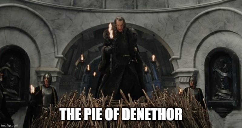 The Pie of Denethor | THE PIE OF DENETHOR | image tagged in sharon's pie,pie,denethor,lotr | made w/ Imgflip meme maker