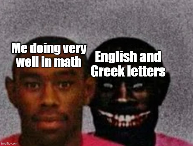 Who decided to put these letters in math | Me doing very well in math; English and Greek letters | image tagged in good tyler and bad tyler | made w/ Imgflip meme maker