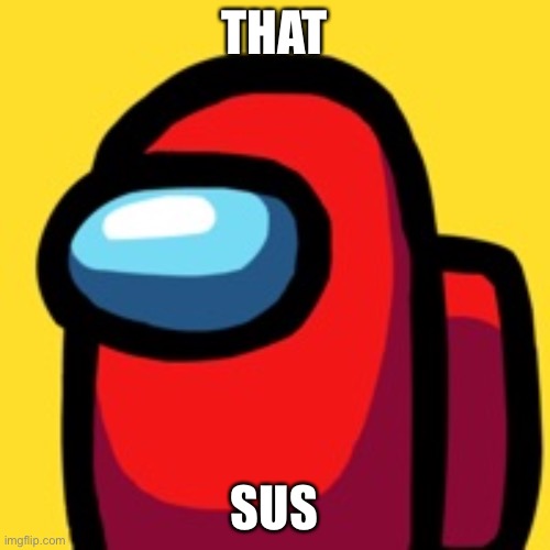 red sus | THAT SUS | image tagged in red sus | made w/ Imgflip meme maker